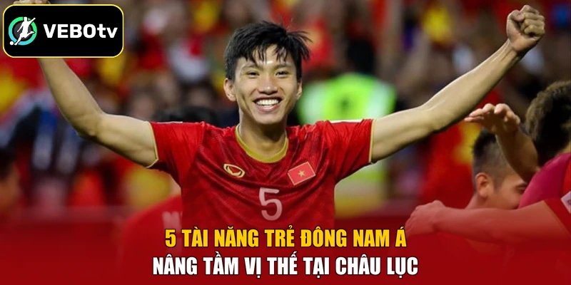 5 Tài Năng Trẻ Đông Nam Á – Nâng Tầm Vị Thế Tại Châu Lục