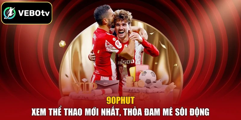 90phut – Xem Thể Thao Mới Nhất, Thỏa Đam Mê Sôi Động