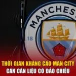 Thời Gian Kháng Cáo Man City - Cán Cân Liệu Có Đảo Chiều